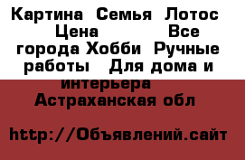 Картина “Семья (Лотос)“ › Цена ­ 3 500 - Все города Хобби. Ручные работы » Для дома и интерьера   . Астраханская обл.